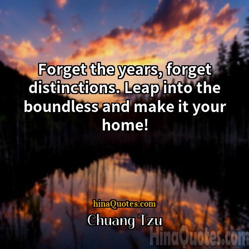 Chuang Tzu Quotes | Forget the years, forget distinctions. Leap into